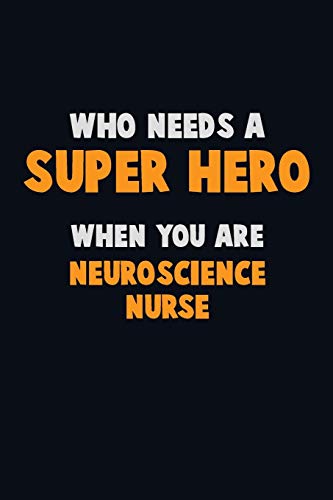 Who Need A Super Hero, When You Are Neuroscience Nurse: 6X9 Career Pride 120 Pages Writing Notebooks