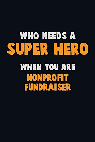 Who Need A Super Hero, When You Are Nonprofit Fundraiser: 6X9 Career Pride 120 Pages Writing Notebooks