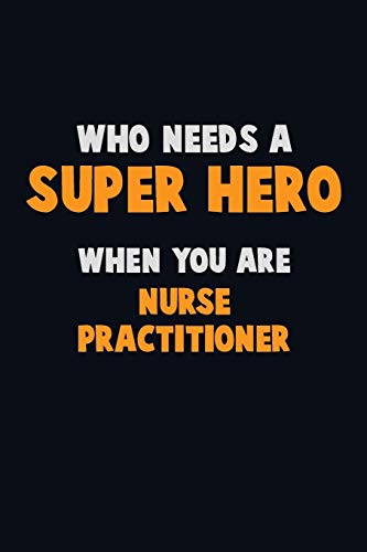 Who Need A Super Hero, When You Are Nurse Practitioner: 6X9 Career Pride 120 Pages Writing Notebooks