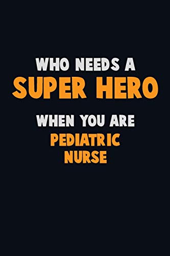 Who Need A Super Hero, When You Are Pediatric Nurse: 6X9 Career Pride 120 Pages Writing Notebooks