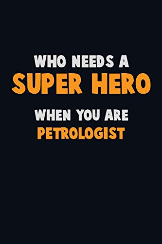 Who Need A Super Hero, When You Are Petrologist: 6X9 Career Pride 120 Pages Writing Notebooks