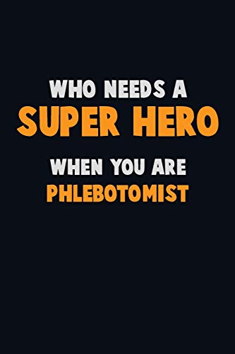 Who Need A Super Hero, When You Are Phlebotomist: 6X9 Career Pride 120 Pages Writing Notebooks