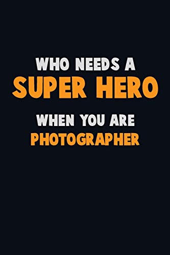 Who Need A Super Hero, When You Are Photographer: 6X9 Career Pride 120 Pages Writing Notebooks