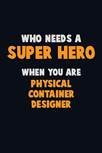 Who Need A Super Hero, When You Are Physical Container Designer: 6X9 Career Pride 120 Pages Writing Notebooks