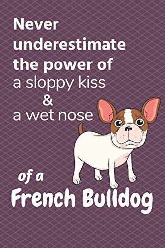 Never Underestimate The Power Of A Sloppy Kiss & A Wet Nose Of A French Bulldog: For French Bulldog Puppy Fans