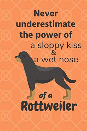 Never Underestimate The Power Of A Sloppy Kiss & A Wet Nose Of A Rottweiler: For Rottweiler Dog Fans