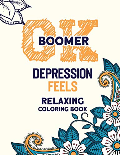 Ok Boomer Depression Feels Relaxing Coloring Book: Funny Anxiety Relief Coloring Book With Inspirational Quotes, Anti-Stress Swear Word Coloring Books For Grown Ups