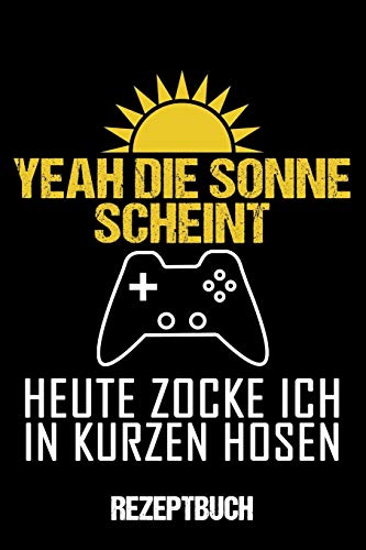 Rezeptbuch Yeah Die Sonne Scheint Heute Zocke Ich In Kurzen Hosen: Kochbuch A5 Rezeptbuch Zum Selberschreiben Mit Register F?r Deine Lieblingsrezepte ... Und Inhaltsverz (German Edition)