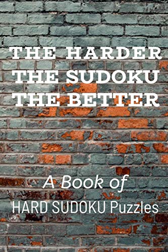The Harder The Sudoku The Better: A Book Of Hard Sudoku Puzzles