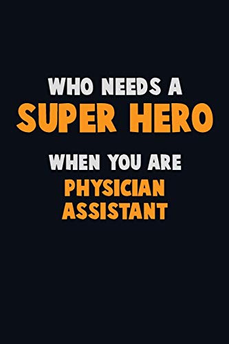 Who Need A Super Hero, When You Are Physician Assistant: 6X9 Career Pride 120 Pages Writing Notebooks