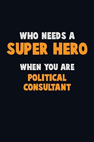 Who Need A Super Hero, When You Are Political Consultant: 6X9 Career Pride 120 Pages Writing Notebooks