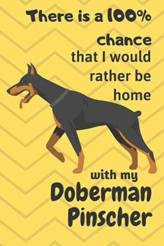 There Is A 100% Chance That I Would Rather Be Home With My Doberman Pinscher: For Doberman Pinscher Dog Fans