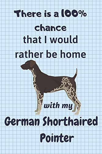 There Is A 100% Chance That I Would Rather Be Home With My German Shorthaired Pointer: For German Shorthaired Pointer Dog Fans