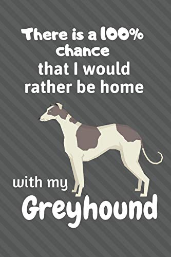There Is A 100% Chance That I Would Rather Be Home With My Greyhound: For Greyhound Dog Fans