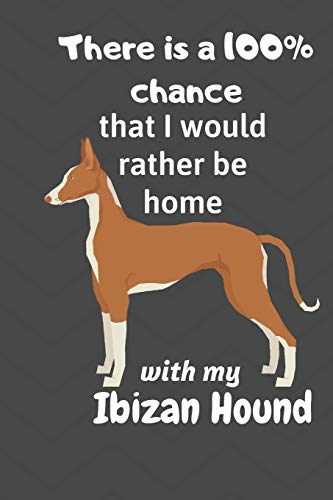 There Is A 100% Chance That I Would Rather Be Home With My Ibizan Hound: For Ibizan Hound Dog Fans