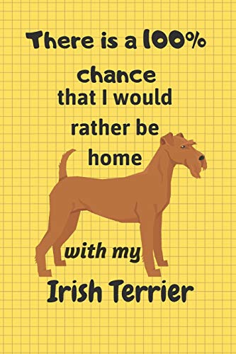 There Is A 100% Chance That I Would Rather Be Home With My Irish Terrier: For Irish Terrier Dog Fans