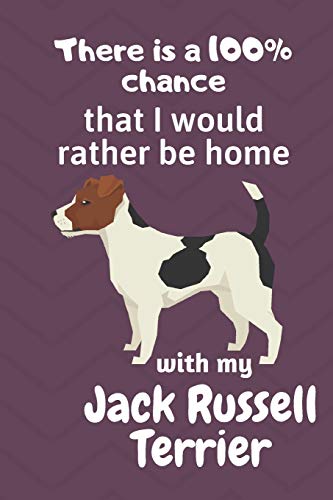 There Is A 100% Chance That I Would Rather Be Home With My Jack Russell Terrier: For Jack Russell Terrier Dog Fans