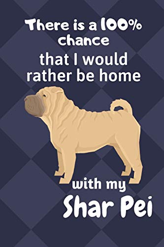 There Is A 100% Chance That I Would Rather Be Home With My Shar Pei: For Shar Pei Dog Fans