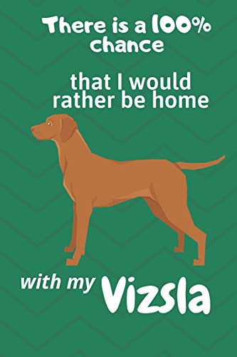 There Is A 100% Chance That I Would Rather Be Home With My Vizsla: For Vizsla Dog Fans