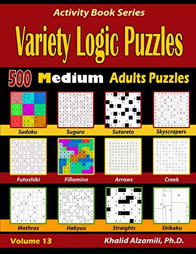 Variety Logic Puzzles: 500 Medium Adults Puzzles (Suguru, Futoshiki, Arrows, Mathrax, Hakyuu, Straights, Fillomino, Sudoku, Sutoreto, Skyscrapers, Creek And Shikaku) (Activity Book Series)