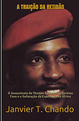 A TRAI????O DA RETID??O: O Assassinato de Thomas Sankara do Burkina Faso e o Sufoca????o da Esperan??a na ??frica (Portuguese Edition)