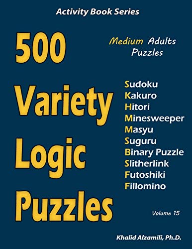 500 Variety Logic Puzzles: 500 Medium Adults Puzzles (Sudoku, Kakuro, Hitori, Minesweeper, Masyu, Suguru, Binary Puzzle, Slitherlink, Futoshiki, Fillomino) (Activity Book Series)