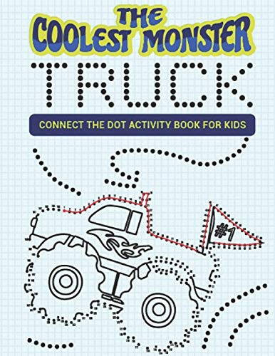 The Coolest Monster Truck Connect The Dot Activity Book For Kids: A Fun & Awesome Dot To Dot Activity Book For A Boy Or Girl That Think Monster Trucks Are Cool 25 Awesome Designs!