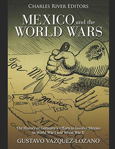 Mexico and the World Wars: The History of Germany?ÇÖs Efforts to Involve Mexico in World War I and World War II