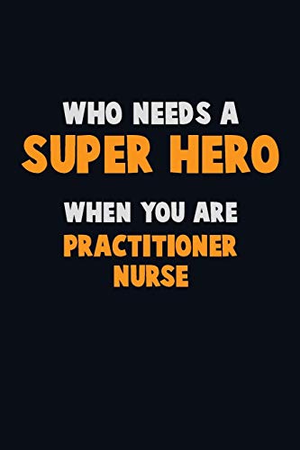 Who Need A Super Hero, When You Are Practitioner Nurse: 6X9 Career Pride 120 Pages Writing Notebooks