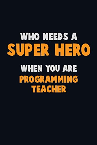 Who Need A Super Hero, When You Are Programming Teacher: 6X9 Career Pride 120 Pages Writing Notebooks
