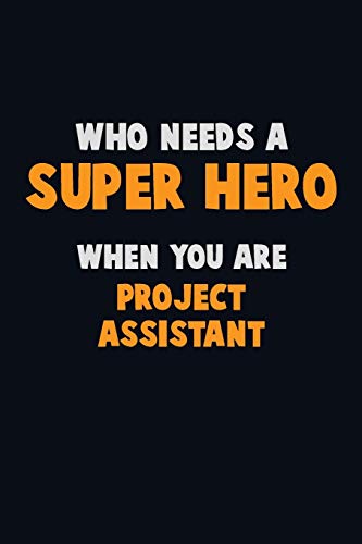 Who Need A Super Hero, When You Are Project Assistant: 6X9 Career Pride 120 Pages Writing Notebooks