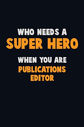 Who Need A Super Hero, When You Are Publications Editor: 6X9 Career Pride 120 Pages Writing Notebooks