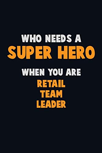 Who Need A Super Hero, When You Are Retail Team Leader: 6X9 Career Pride 120 Pages Writing Notebooks