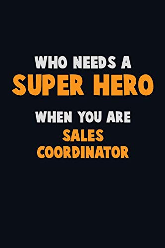 Who Need A Super Hero, When You Are Sales Coordinator: 6X9 Career Pride 120 Pages Writing Notebooks
