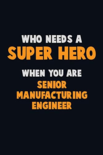 Who Need A Super Hero, When You Are Senior Manufacturing Engineer: 6X9 Career Pride 120 Pages Writing Notebooks