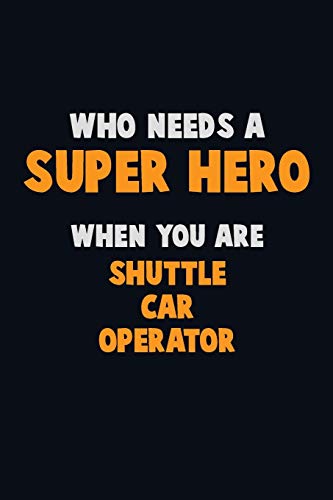 Who Need A Super Hero, When You Are Shuttle Car Operator: 6X9 Career Pride 120 Pages Writing Notebooks