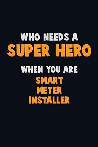 Who Need A Super Hero, When You Are Smart Meter Installer: 6X9 Career Pride 120 Pages Writing Notebooks