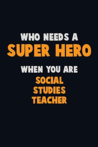 Who Need A Super Hero, When You Are Social Studies Teacher: 6X9 Career Pride 120 Pages Writing Notebooks