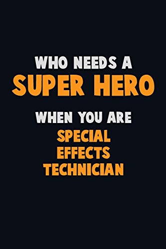 Who Need A Super Hero, When You Are Special Effects Technician: 6X9 Career Pride 120 Pages Writing Notebooks