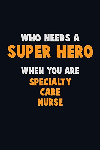 Who Need A Super Hero, When You Are Specialty Care Nurse: 6X9 Career Pride 120 Pages Writing Notebooks