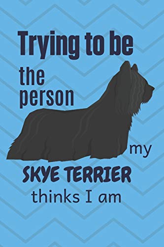 Trying To Be The Person My Skye Terrier Thinks I Am: For Skye Terrier Dog Fans