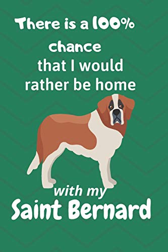 There Is A 100% Chance That I Would Rather Be Home With My Saint Bernard: For Saint Bernard Dog Fans