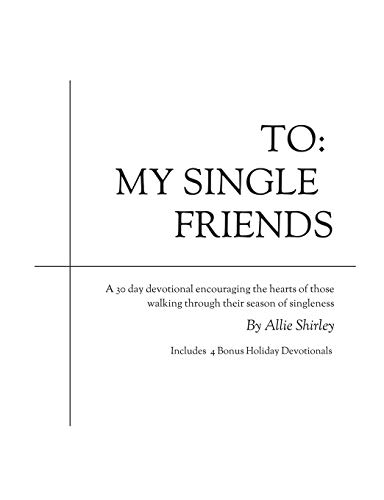 To: My Single Friends: A 30 day devotional encouraging the hearts of those walking through their season of singleness