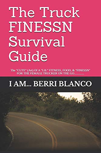 The Truck Finessn Survival Guide: The "Cute" ( Art) Of A "Lil" Food, Fitness, & "Finessn" For The Female "Trucker" On The Go.............
