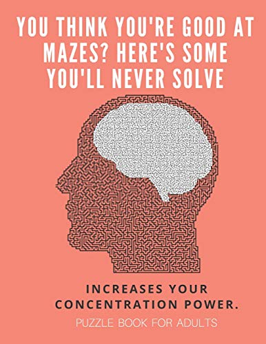 You Think You'Re Good At Mazes? Here's Some You'Ll Never Solve - Mazes For Adults - Large Print '8.5X11 In' Puzzle Book For Adults - Puzzle Book: ... Fun & Fitness Your Brain - Without Solutions - 9781674701134