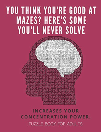 You Think You'Re Good At Mazes? Here's Some You'Ll Never Solve - Mazes For Adults - Large Print '8.5X11 In' Puzzle Book For Adults - Puzzle Book: ... Fun & Fitness Your Brain - Without Solutions - 9781674701653