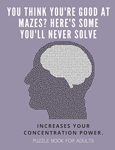 You Think You'Re Good At Mazes? Here's Some You'Ll Never Solve - Mazes For Adults - Large Print '8.5X11 In' Puzzle Book For Adults - Puzzle Book: ... Fun & Fitness Your Brain - Without Solutions - 9781674701820