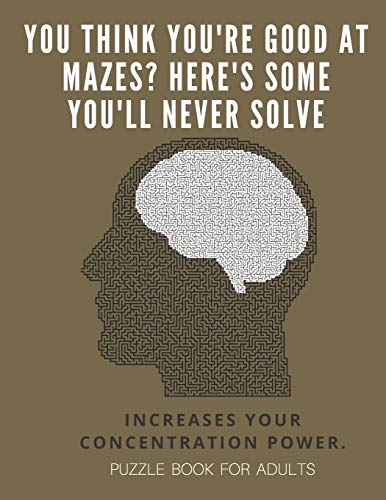 You Think You'Re Good At Mazes? Here's Some You'Ll Never Solve - Mazes For Adults - Large Print '8.5X11 In' Puzzle Book For Adults - Puzzle Book: ... Fun & Fitness Your Brain - Without Solutions - 9781674702780