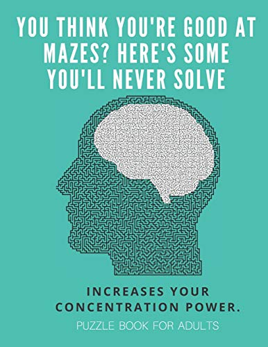 You Think You'Re Good At Mazes? Here'S Some You'Ll Never Solve - Mazes For Adults - Large Print '8.5X11 In' Puzzle Book For Adults - Puzzle Book: ... Fun & Fitness Your Brain - Without Solutions - 9781674704883