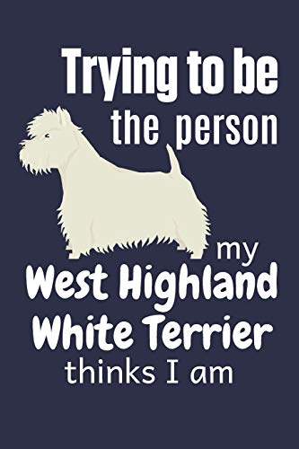 Trying To Be The Person My West Highland White Terrier Thinks I Am: For West Highland White Terrier Dog Breed Fans